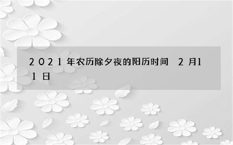 2021年农历除夕夜的阳历时间 2月11日